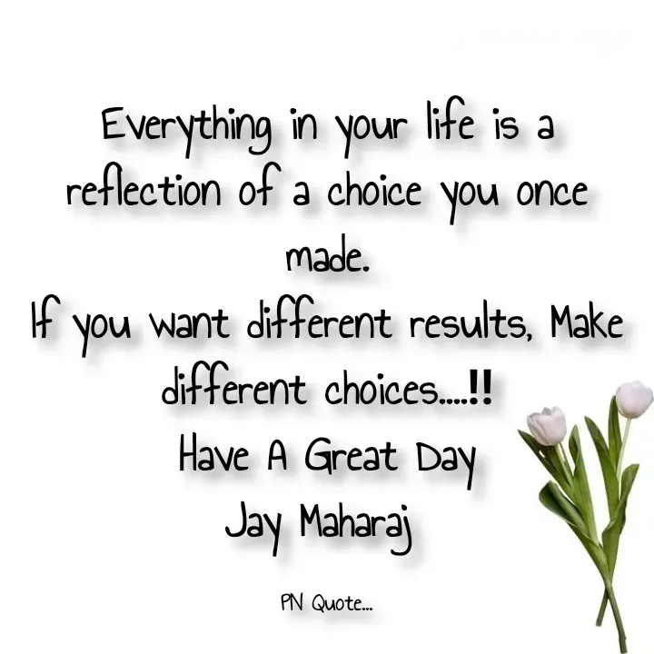 Quote by Positives<>Negatives - Everything in your life is a reflection of a choice you once made.
If you want different results, Make different choices....‼
Have A Great Day
Jay Maharaj 

PN Quote... - Made using Quotes Creator App, Post Maker App