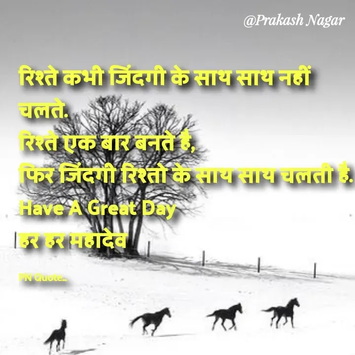 Quote by Positives<>Negatives - रिश्ते कभी जिंदगी के साथ साथ नहीं चलते.
रिश्ते एक बार बनते है,
फिर जिंदगी रिश्तो के साथ साथ चलती है.
Have A Great Day
हर हर महादेव

PN Quote... - Made using Quotes Creator App, Post Maker App