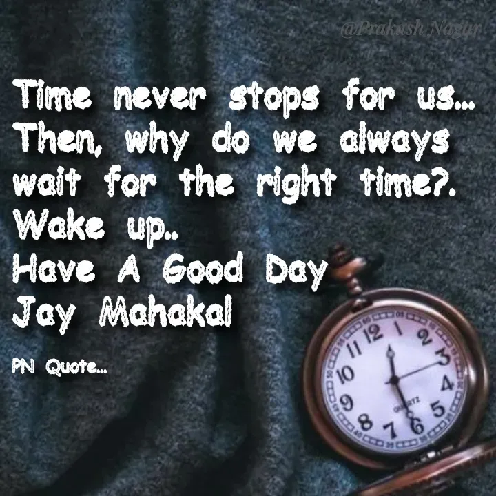 Quote by Positives<>Negatives - Time never stops for us...
Then, why do we always wait for the right time?.
Wake up..
Have A Good Day
Jay Mahakal

PN Quote... - Made using Quotes Creator App, Post Maker App