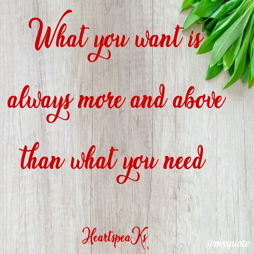 Quote by huma khan - What you want is always more and above than what you need 

HeartspeaKs  - Made using Quotes Creator App, Post Maker App
