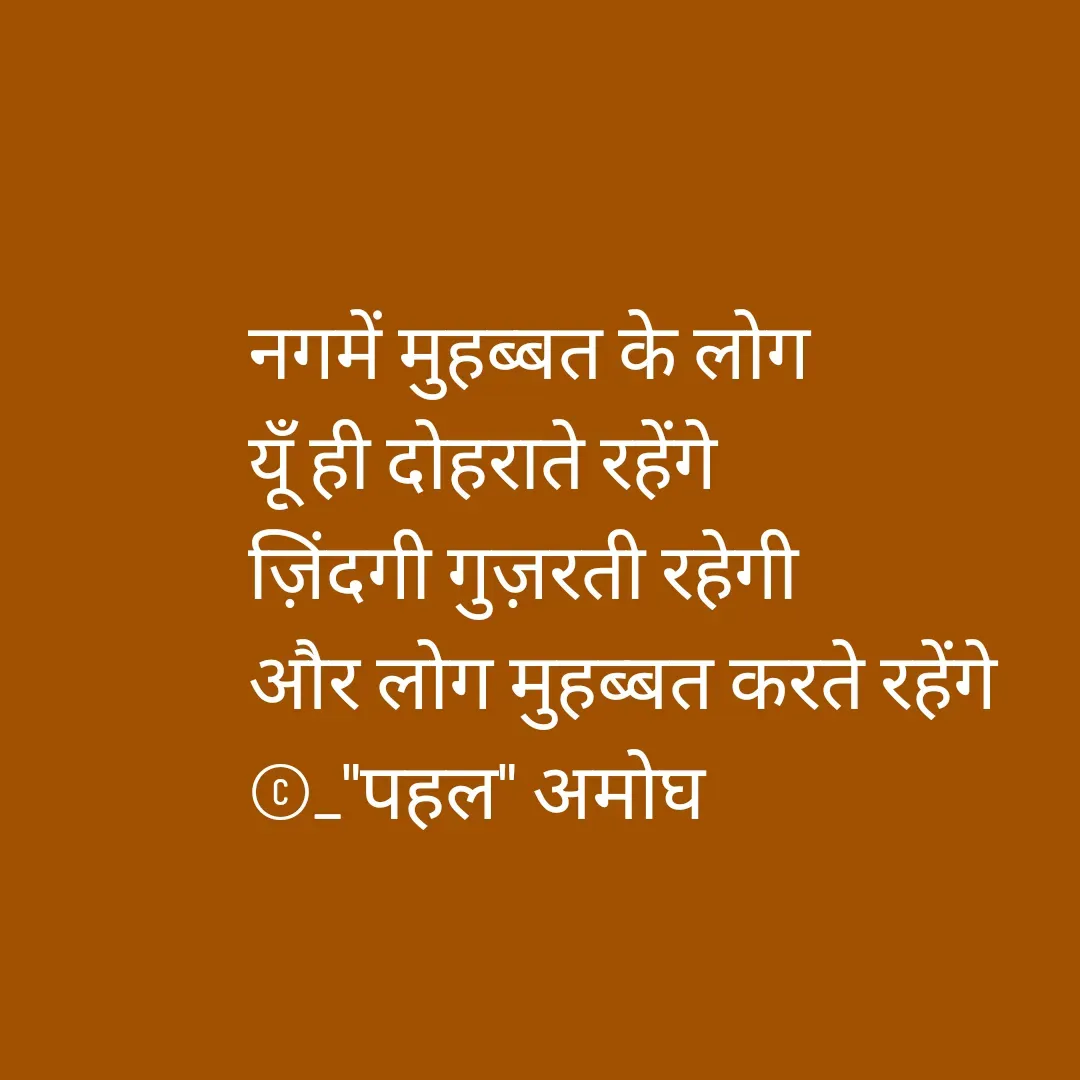 Quote by Amogh Apte - नगमें मुहब्बत के लोग 
यूँ ही दोहराते रहेंगे 
ज़िंदगी गुज़रती रहेगी 
और लोग मुहब्बत करते रहेंगे 
©_"पहल" अमोघ - Made using Quotes Creator App, Post Maker App