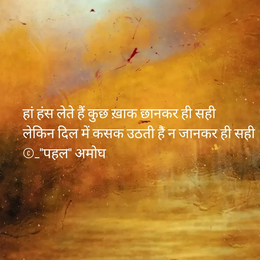 Quote by Amogh Apte - हां हंस लेते हैं कुछ ख़ाक छानकर ही सही 
लेकिन दिल में कसक उठती है न जानकर ही सही 
©_"पहल" अमोघ - Made using Quotes Creator App, Post Maker App