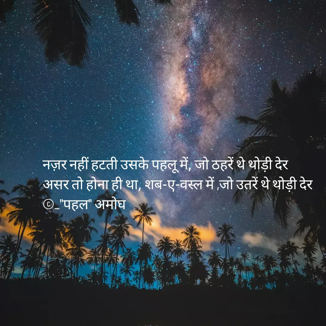 Quote by Amogh Apte - नज़र नहीं हटती उसके पहलू में, जो ठहरें थे थोड़ी देर 
असर तो होना ही था, शब-ए-वस्ल में ,जो उतरें थे थोड़ी देर 
©_"पहल" अमोघ  - Made using Quotes Creator App, Post Maker App