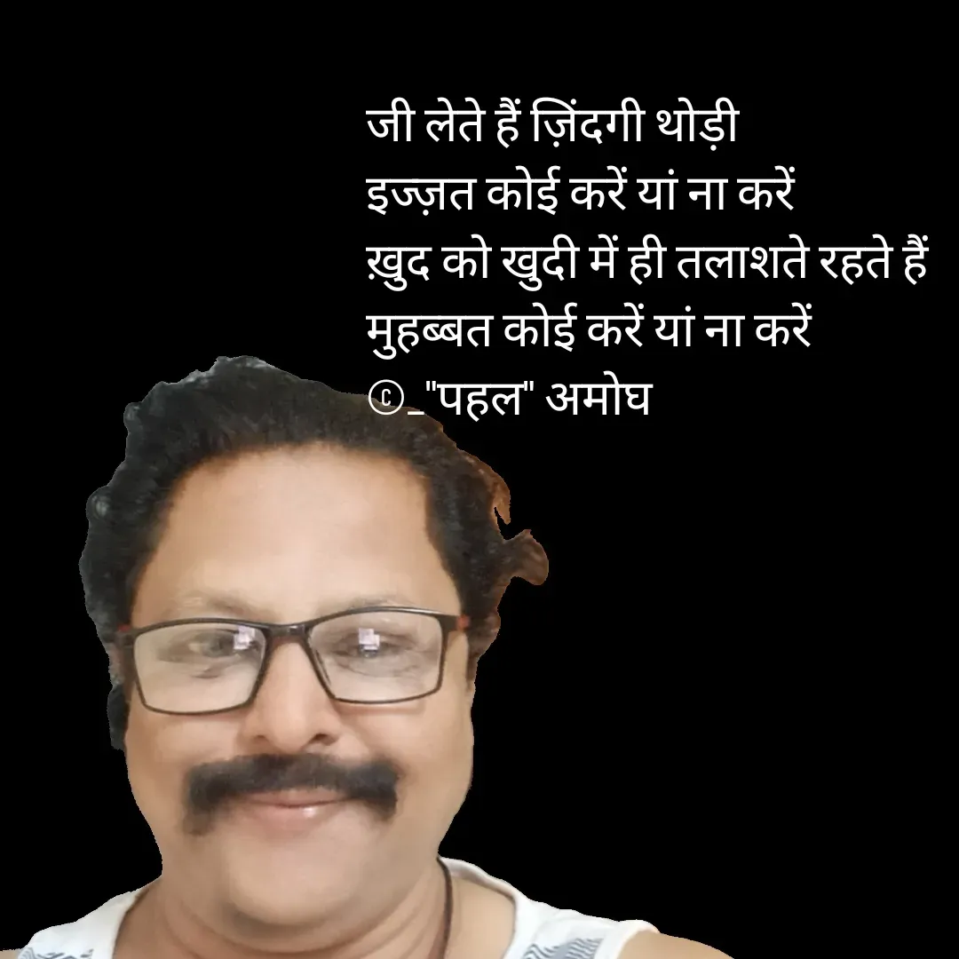Quote by Amogh Apte - 

जी लेते हैं ज़िंदगी थोड़ी 
इज्ज़त कोई करें यां ना करें 
ख़ुद को खुदी में ही तलाशते रहते हैं 
मुहब्बत कोई करें यां ना करें 
©_"पहल" अमोघ 


 - Made using Quotes Creator App, Post Maker App