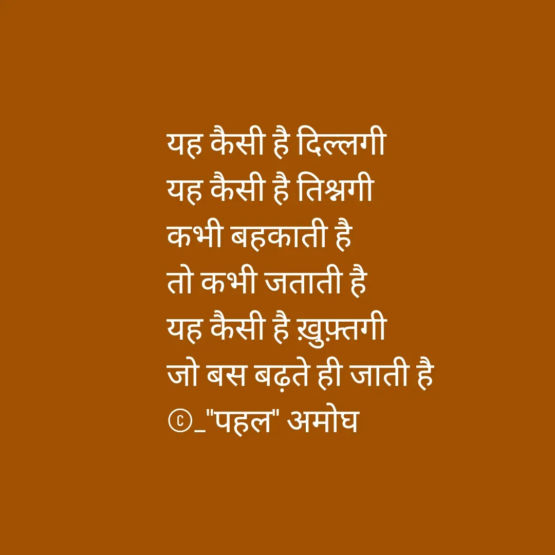 Quote by Amogh Apte - यह कैसी है दिल्लगी 
यह कैसी है तिश्नगी 
कभी बहकाती है 
तो कभी जताती है 
यह कैसी है ख़ुफ़्तगी 
जो बस बढ़ते ही जाती है 
©_"पहल" अमोघ  - Made using Quotes Creator App, Post Maker App