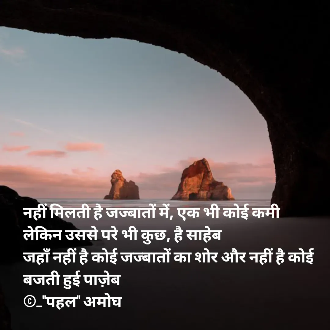 Quote by Amogh Apte - नहीं मिलती है जज्बातों में, एक भी कोई कमी
लेकिन उससे परे भी कुछ, है साहेब
जहाँ नहीं है कोई जज्बातों का शोर और नहीं है कोई बजती हुई पाज़ेब
©_"पहल" अमोघ - Made using Quotes Creator App, Post Maker App