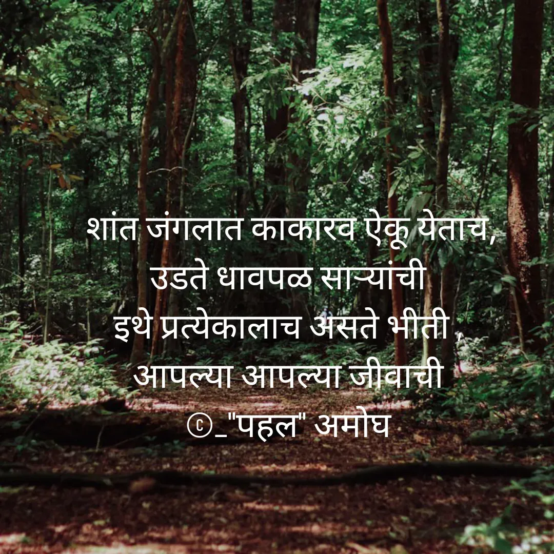 Quote by Amogh Apte - 
शांत जंगलात काकारव ऐकू येताच,
उडते धावपळ साऱ्यांची 
इथे प्रत्येकालाच असते भीती , 
आपल्या आपल्या जीवाची 
©_"पहल" अमोघ  - Made using Quotes Creator App, Post Maker App