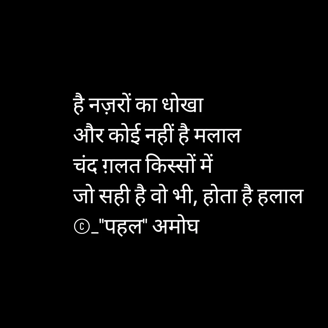 Quote by Amogh Apte - है नज़रों का धोखा 
और कोई नहीं है मलाल 
चंद ग़लत किस्सों में 
जो सही है वो भी, होता है हलाल
©_"पहल" अमोघ  - Made using Quotes Creator App, Post Maker App