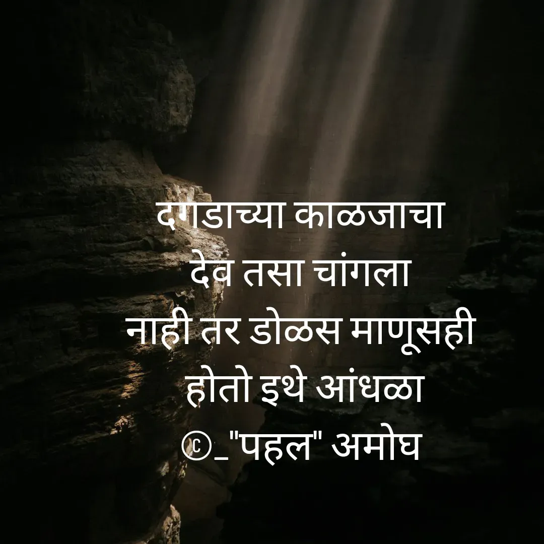 Quote by Amogh Apte - दगडाच्या काळजाचा 
देव तसा चांगला 
नाही तर डोळस माणूसही 
होतो इथे आंधळा
©_"पहल" अमोघ  - Made using Quotes Creator App, Post Maker App