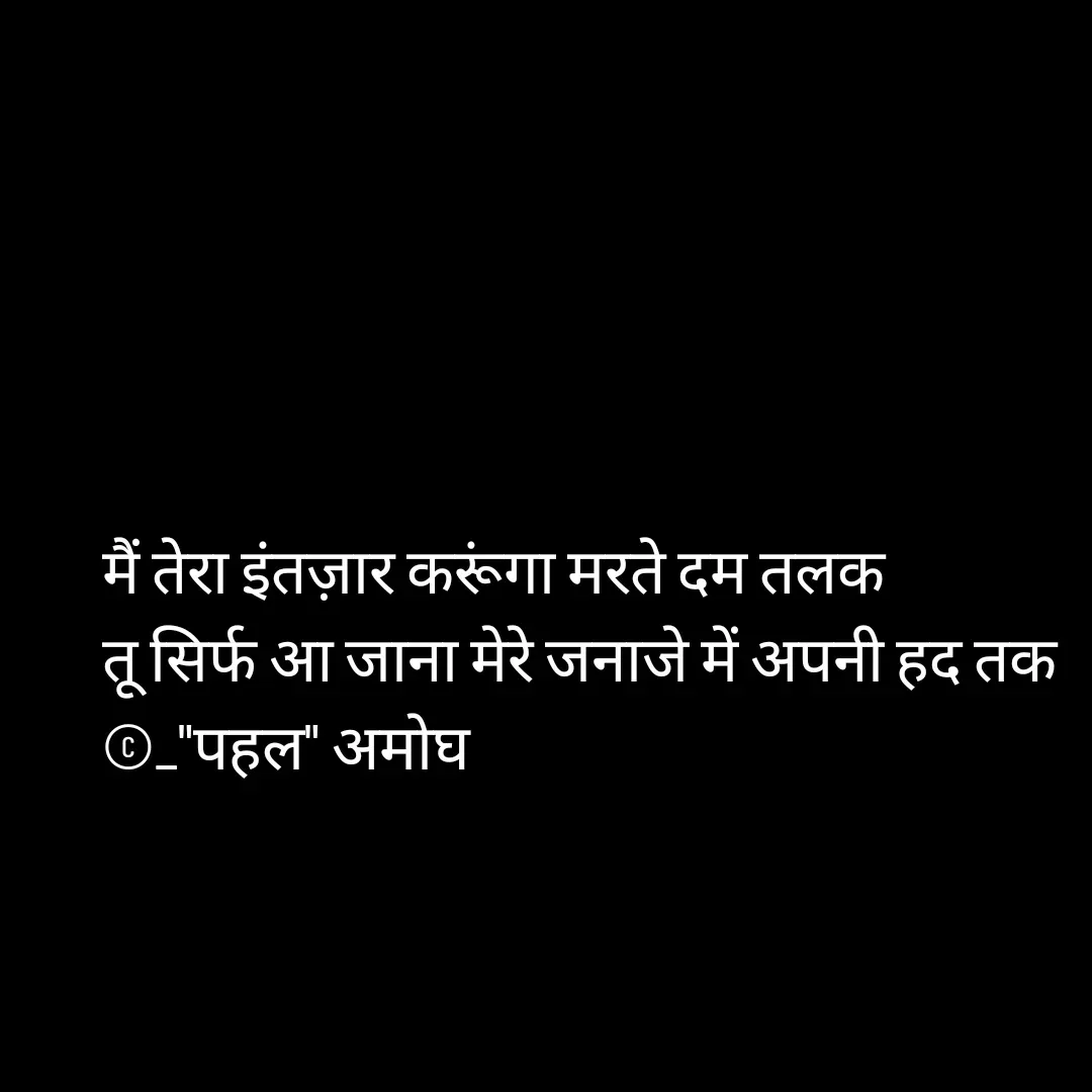 Quote by Amogh Apte - मैं तेरा इंतज़ार करूंगा मरते दम तलक 
तू सिर्फ आ जाना मेरे जनाजे में अपनी हद तक 
©_"पहल" अमोघ  - Made using Quotes Creator App, Post Maker App