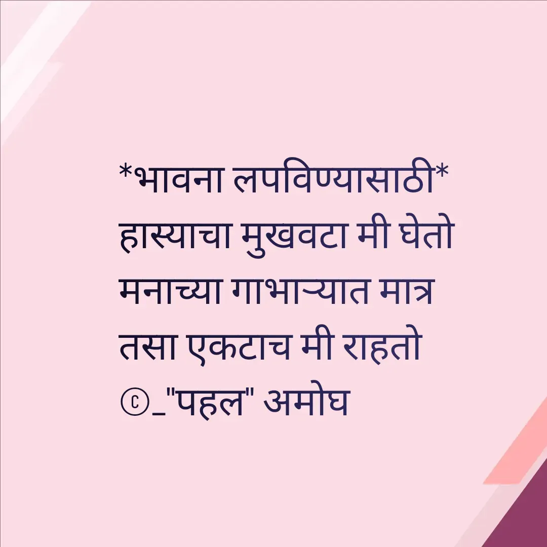 Quote by Amogh Apte - *भावना लपविण्यासाठी*
हास्याचा मुखवटा मी घेतो
मनाच्या गाभाऱ्यात मात्र 
तसा एकटाच मी राहतो 
©_"पहल" अमोघ - Made using Quotes Creator App, Post Maker App