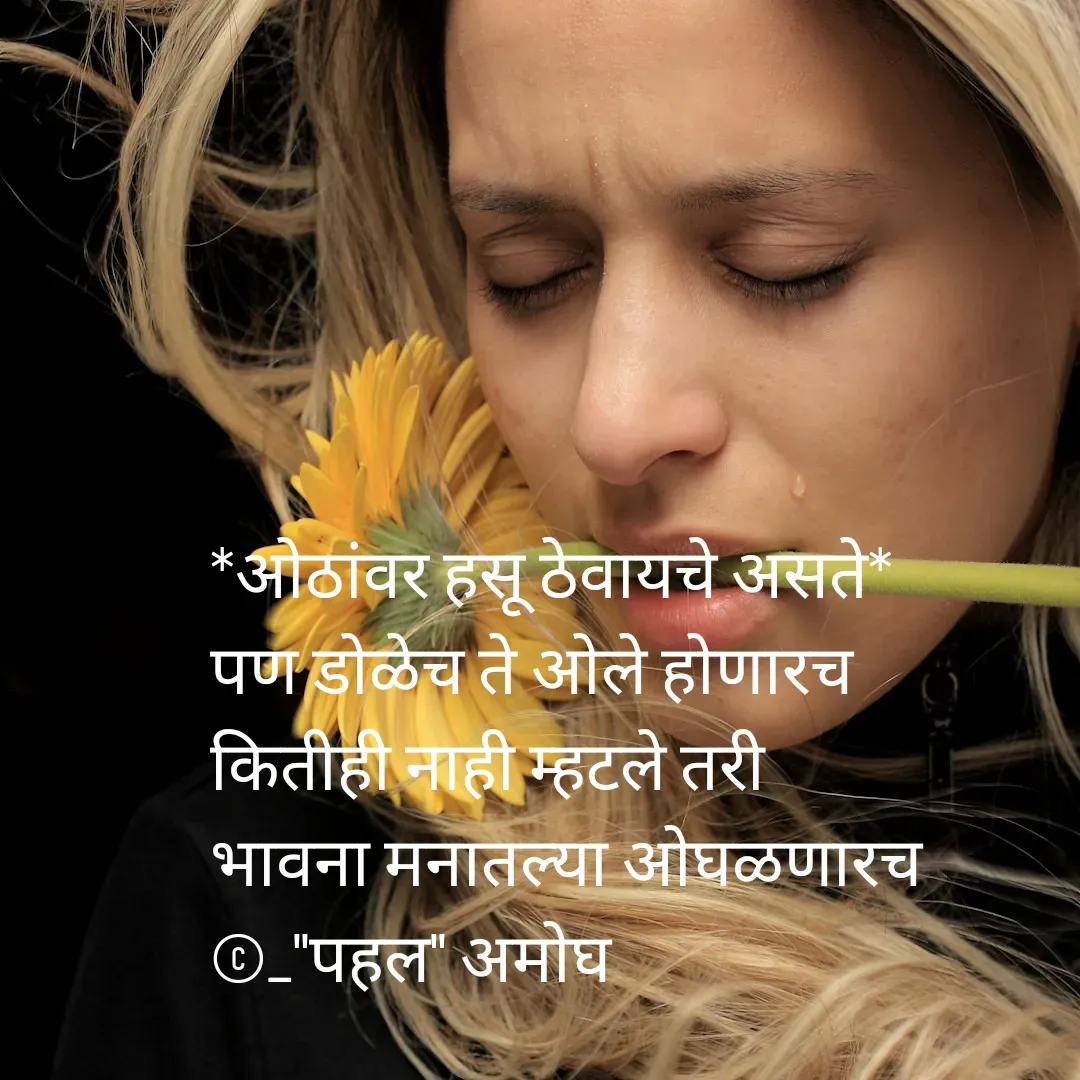 Quote by Amogh Apte - *ओठांवर हसू ठेवायचे असते*
पण डोळेच ते ओले होणारच 
कितीही नाही म्हटले तरी 
भावना मनातल्या ओघळणारच 
©_"पहल" अमोघ - Made using Quotes Creator App, Post Maker App