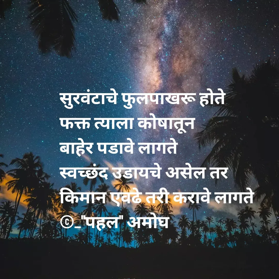 Quote by Amogh Apte - सुरवंटाचे फुलपाखरू होते 
फक्त त्याला कोषातून 
बाहेर पडावे लागते 
स्वच्छंद उडायचे असेल तर 
किमान एवढे तरी करावे लागते 
©_"पहल" अमोघ - Made using Quotes Creator App, Post Maker App