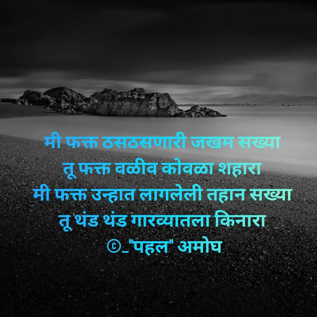 Quote by Amogh Apte - मी फक्त ठसठसणारी जखम सख्या 
तू फक्त वळीव कोवळा शहारा 
मी फक्त उन्हात लागलेली तहान सख्या 
तू थंड थंड गारव्यातला किनारा 
©_"पहल" अमोघ - Made using Quotes Creator App, Post Maker App