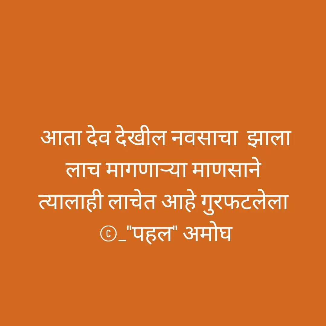 Quote by Amogh Apte - आता देव देखील नवसाचा  झाला
लाच मागणाऱ्या माणसाने 
त्यालाही लाचेत आहे गुरफटलेला 
©_"पहल" अमोघ - Made using Quotes Creator App, Post Maker App