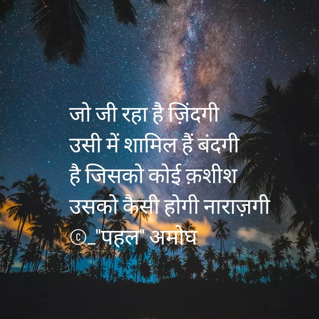 Quote by Amogh Apte - जो जी रहा है ज़िंदगी 
उसी में शामिल हैं बंदगी 
है जिसको कोई क़शीश
उसको कैसी होगी नाराज़गी 
©_"पहल" अमोघ - Made using Quotes Creator App, Post Maker App