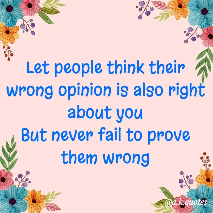 Quote by Alisha Khatoon - Let people think their wrong opinion is also right about you
But never fail to prove them wrong - Made using Quotes Creator App, Post Maker App