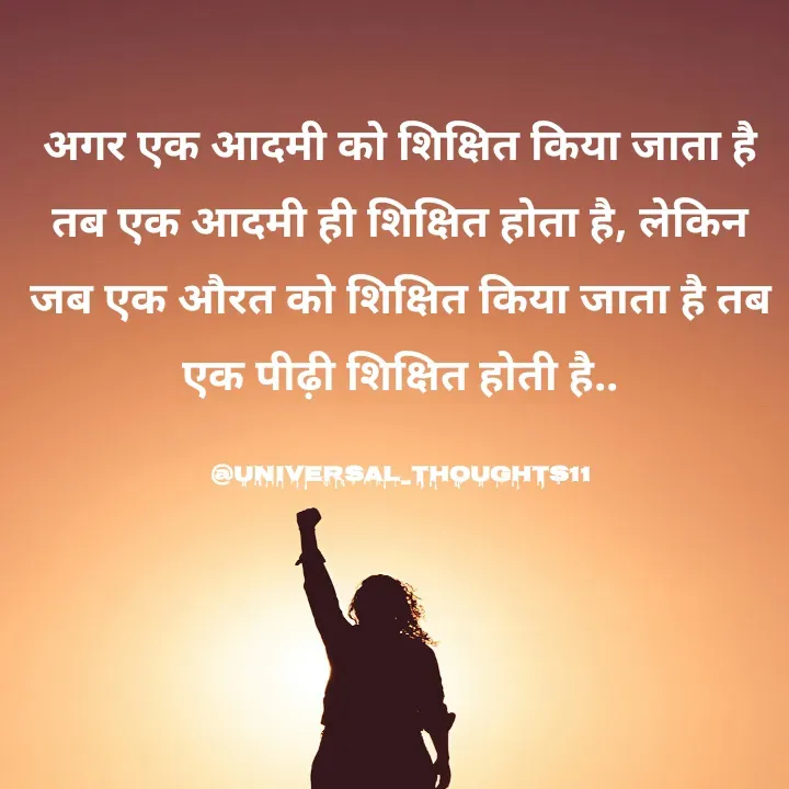 Quote by @universal_thoughts11 - अगर एक आदमी को शिक्षित किया जाता है तब एक आदमी ही शिक्षित होता है, लेकिन जब एक औरत को शिक्षित किया जाता है तब एक पीढ़ी शिक्षित होती है..

@universal_thoughts11 - Made using Quotes Creator App, Post Maker App