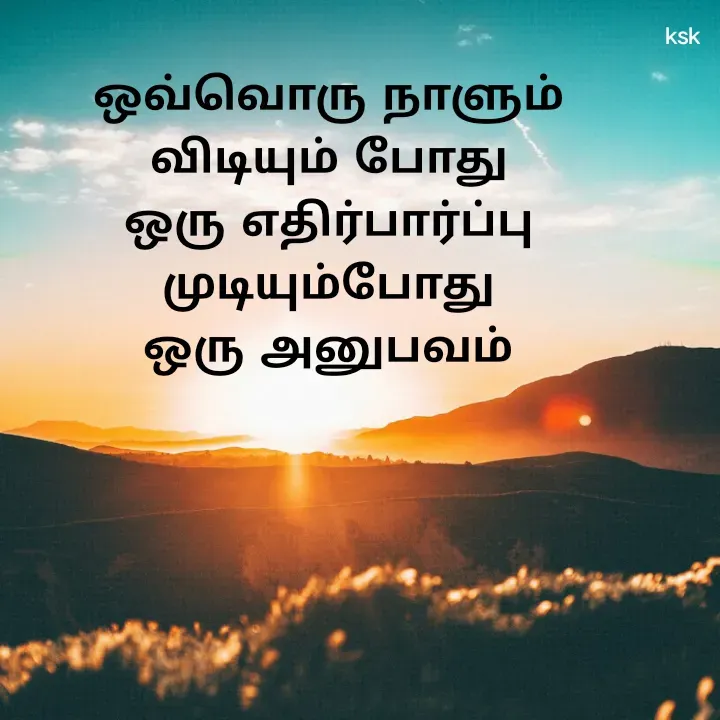 Quote by K.S.K - ஒவ்வொரு நாளும்
விடியும் போது
ஒரு எதிர்பார்ப்பு
முடியும்போது
ஒரு அனுபவம் - Made using Quotes Creator App, Post Maker App