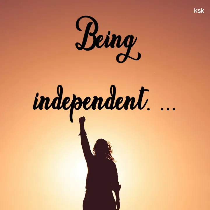 Quote by K.S.K - Being independent. ...

 - Made using Quotes Creator App, Post Maker App