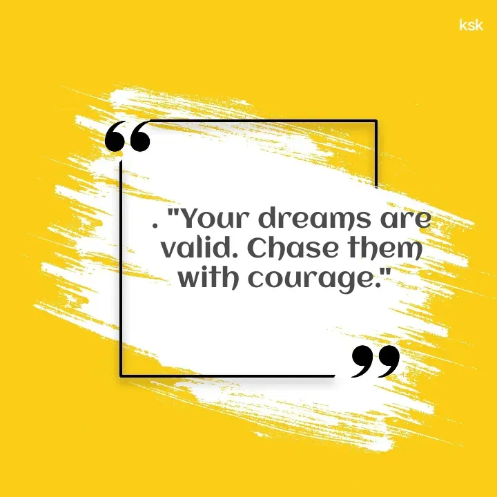 Quote by K.S.K - . "Your dreams are valid. Chase them with courage."   - Made using Quotes Creator App, Post Maker App