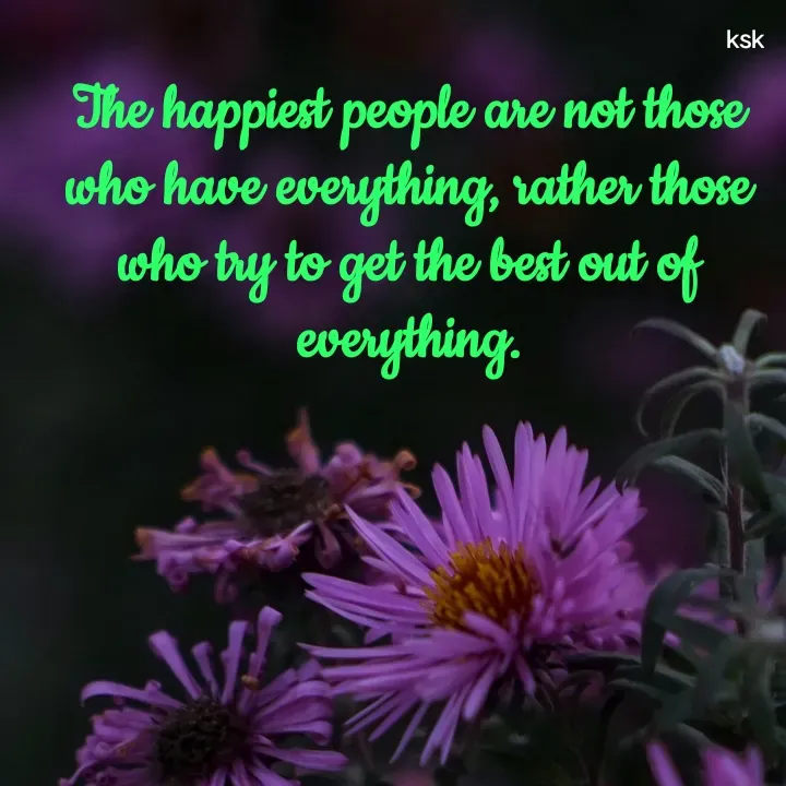 Quote by Ksk - The happiest people are not those who have everything, rather those who try to get the best out of everything. - Made using Quotes Creator App, Post Maker App