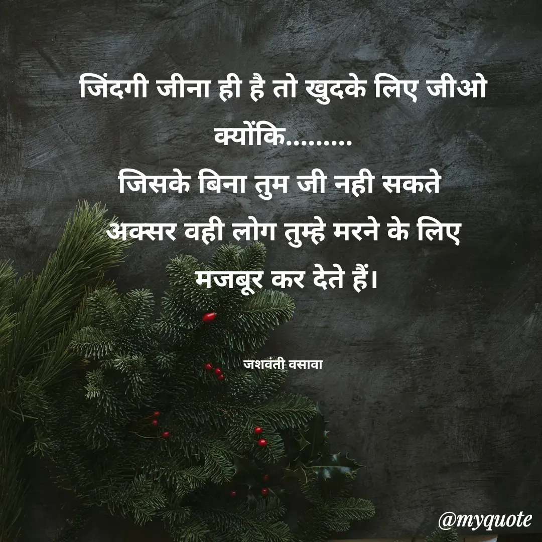 Quote by Jashvanti Vasava  -  जिंदगी जीना ही है तो खुदके लिए जीओ 
क्योंकि.........
जिसके बिना तुम जी नही सकते 
अक्सर वही लोग तुम्हे मरने के लिए
 मजबूर कर देते हैं।


जशवंती वसावा - Made using Quotes Creator App, Post Maker App