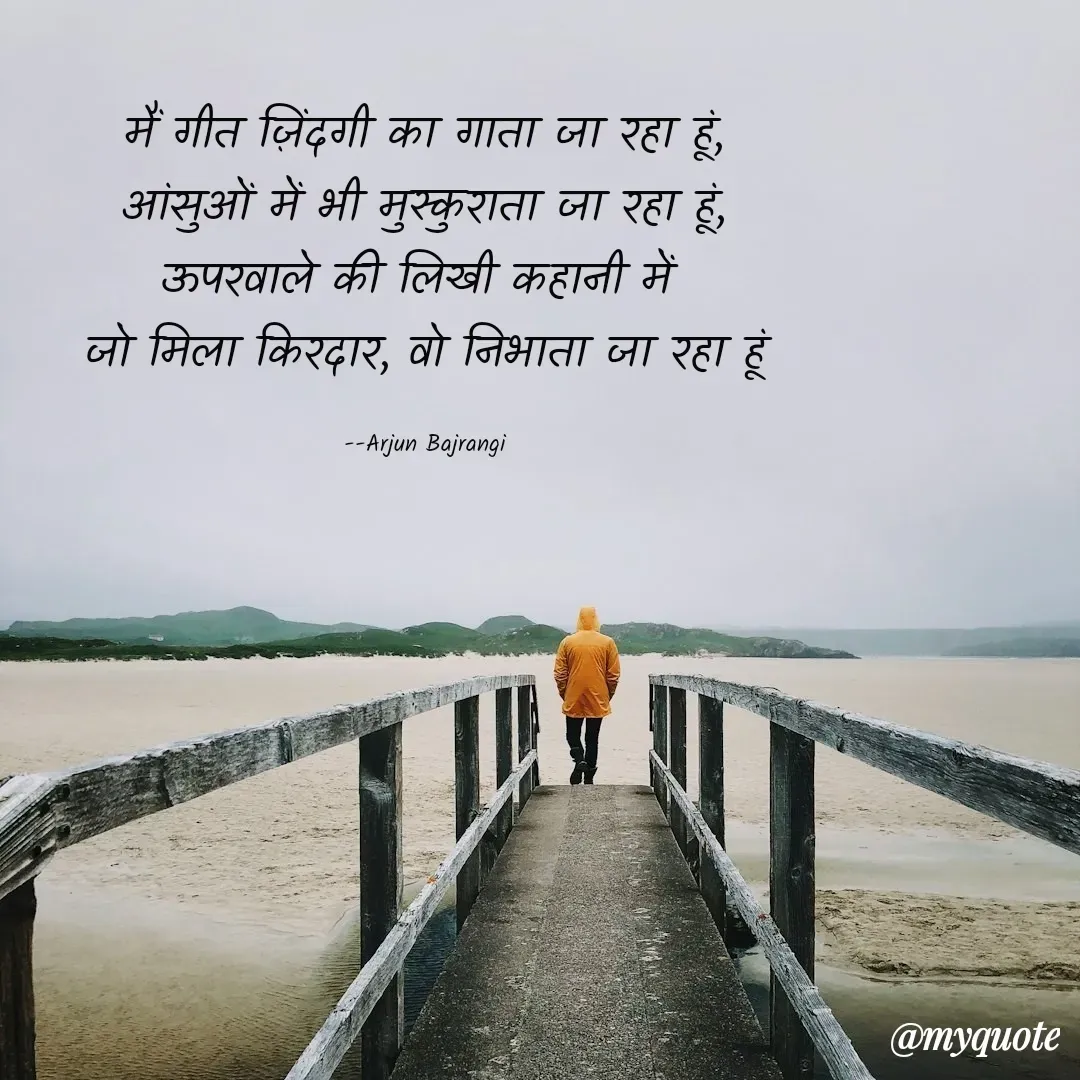 Quote by Arjun Bajrangi - मैं गीत ज़िंदगी का गाता जा रहा हूं,
आंसुओं में भी मुस्कुराता जा रहा हूं,
ऊपरवाले की लिखी कहानी में 
जो मिला किरदार, वो निभाता जा रहा हूं

--Arjun Bajrangi - Made using Quotes Creator App, Post Maker App