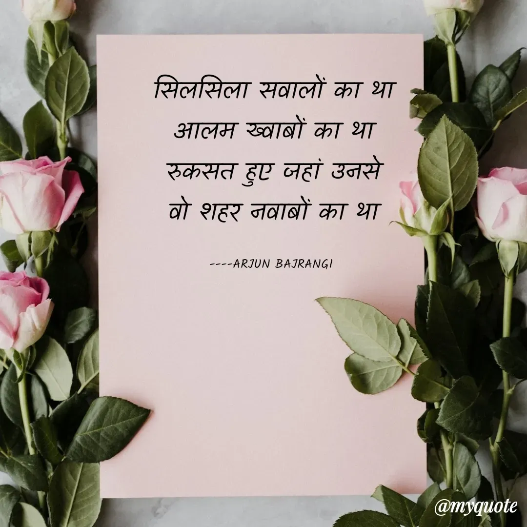Quote by Arjun Bajrangi - सिलसिला सवालों का था
आलम ख्वाबों का था
रुकसत हुए जहां उनसे
वो शहर नवाबों का था

----ARJUN BAJRANGI  - Made using Quotes Creator App, Post Maker App