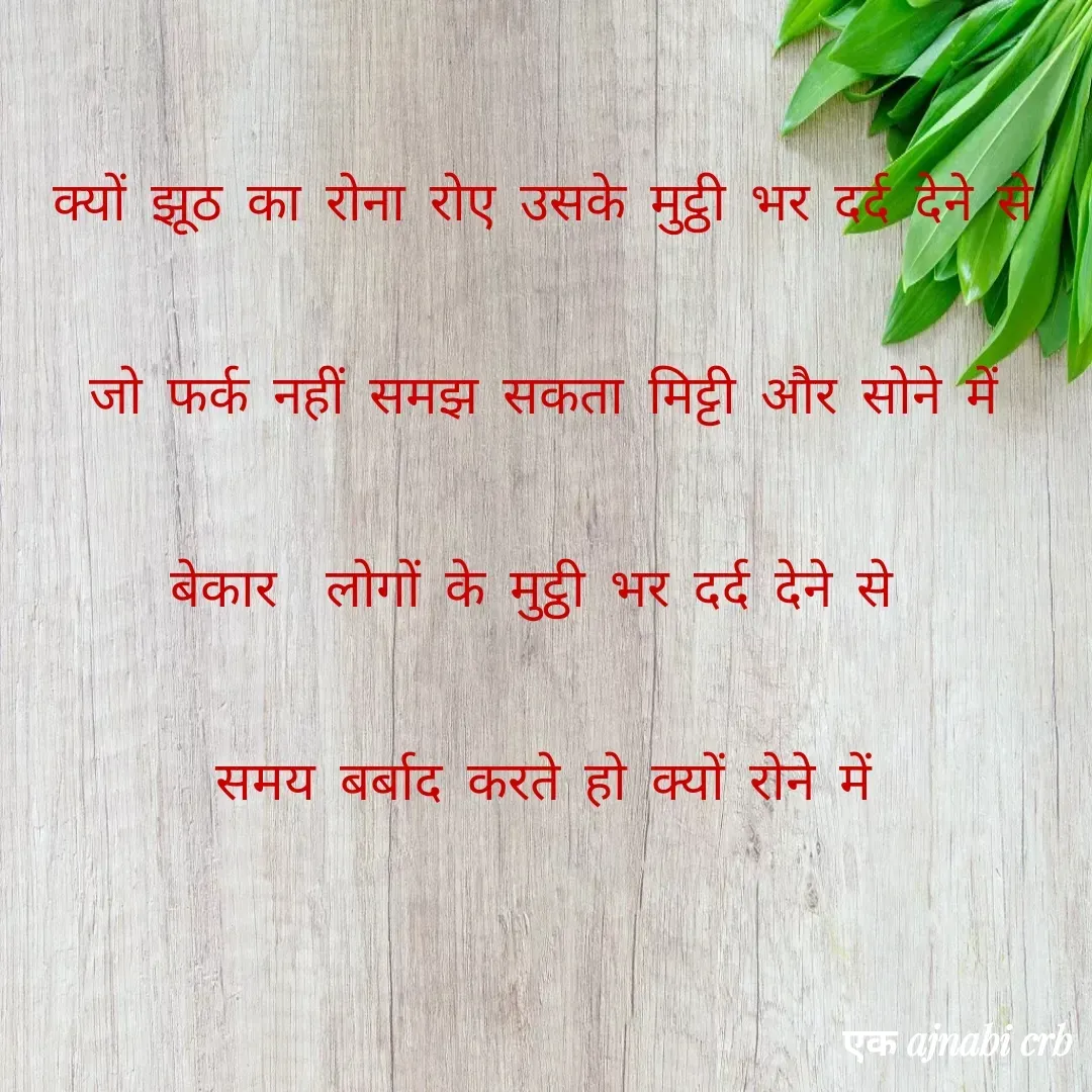 Quote by Chittaranjan - क्यों झूठ का रोना रोए उसके मुट्ठी भर दर्द देने से
जो फर्क नहीं समझ सकता मिट्टी और सोने में
बेकार  लोगों के मुट्ठी भर दर्द देने से 
समय बर्बाद करते हो क्यों रोने में
 - Made using Quotes Creator App, Post Maker App