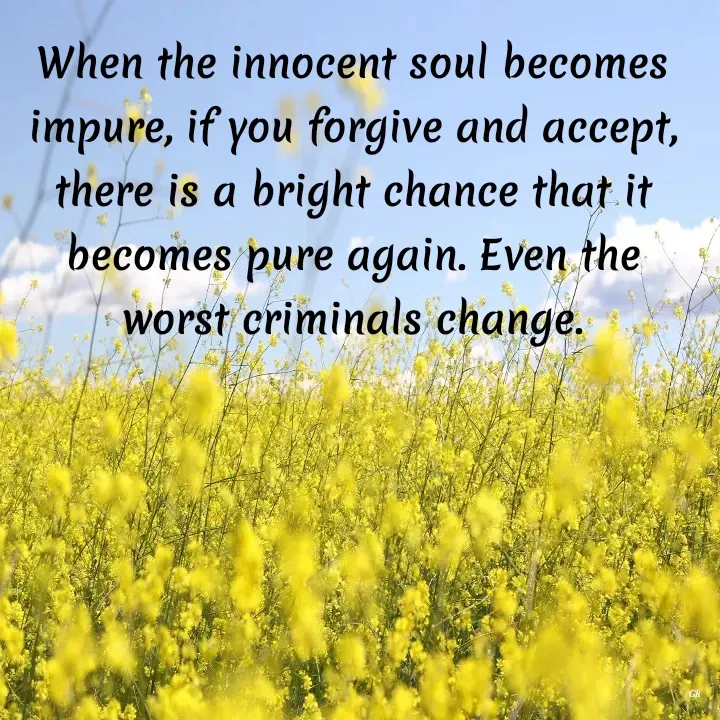 Quote by Dr K Guruprasad - When the innocent soul becomes impure, if you forgive and accept, there is a bright chance that it becomes pure again. Even the worst criminals change. - Made using Quotes Creator App, Post Maker App