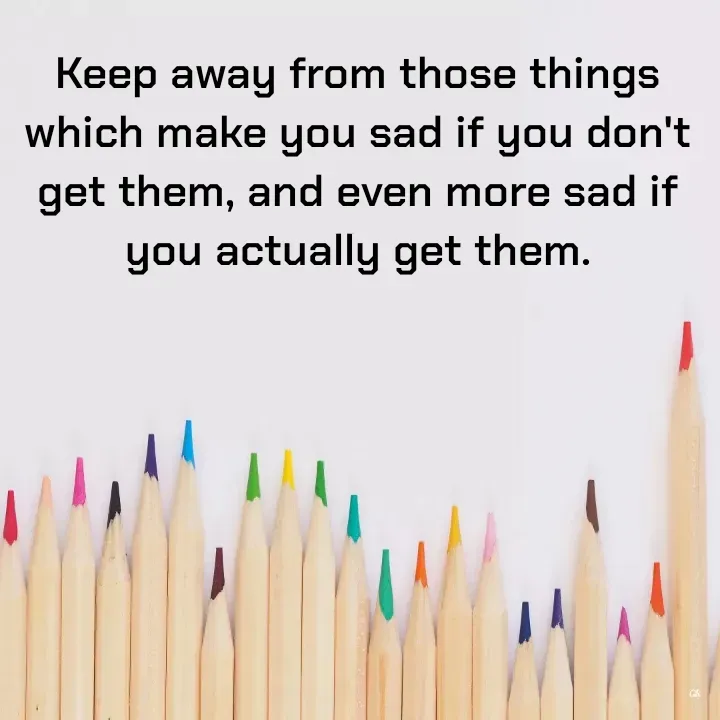 Quote by Dr K Guruprasad - Keep away from those things which make you sad if you don't get them, and even more sad if you actually get them. - Made using Quotes Creator App, Post Maker App