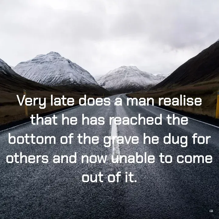 Quote by Dr K Guruprasad - Very late does a man realise that he has reached the bottom of the grave he dug for others and now unable to come out of it. - Made using Quotes Creator App, Post Maker App