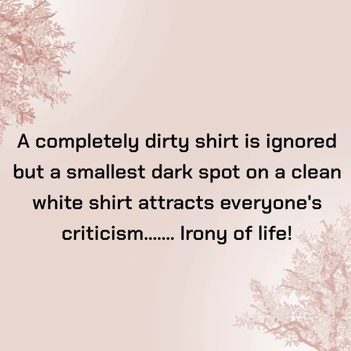 Quote by Dr K Guruprasad - A completely dirty shirt is ignored but a smallest dark spot on a clean white shirt attracts everyone's criticism....... Irony of life! - Made using Quotes Creator App, Post Maker App