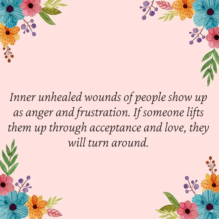 Quote by Dr K Guruprasad - Inner unhealed wounds of people show up as anger and frustration. If someone lifts them up through acceptance and love, they will turn around. - Made using Quotes Creator App, Post Maker App