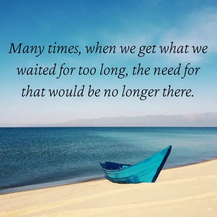 Quote by Dr K Guruprasad - Many times, when we get what we waited for too long, the need for that would be no longer there. - Made using Quotes Creator App, Post Maker App