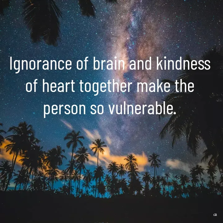 Quote by Dr K Guruprasad - Ignorance of brain and kindness of heart together make the person so vulnerable. - Made using Quotes Creator App, Post Maker App