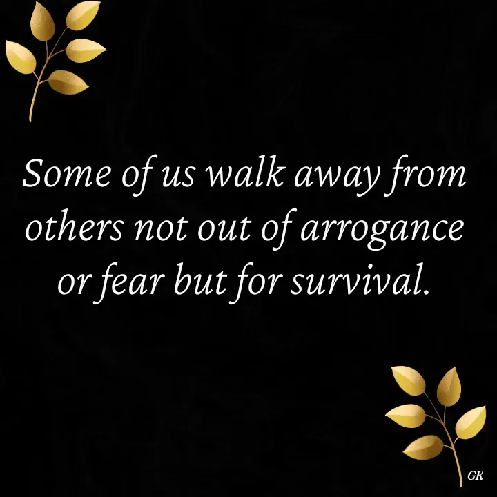 Quote by Dr K Guruprasad - Some of us walk away from others not out of arrogance or fear but for survival. - Made using Quotes Creator App, Post Maker App