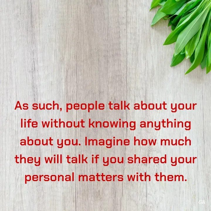 Quote by Dr K Guruprasad - As such, people talk about your life without knowing anything about you. Imagine how much they will talk if you shared your personal matters with them. - Made using Quotes Creator App, Post Maker App