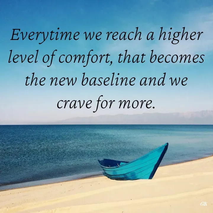 Quote by Dr K Guruprasad - Everytime we reach a higher level of comfort, that becomes the new baseline and we crave for more. - Made using Quotes Creator App, Post Maker App