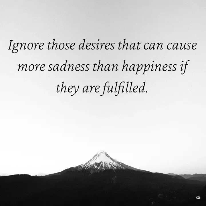 Quote by Dr K Guruprasad - Ignore those desires that can cause more sadness than happiness if they are fulfilled. - Made using Quotes Creator App, Post Maker App