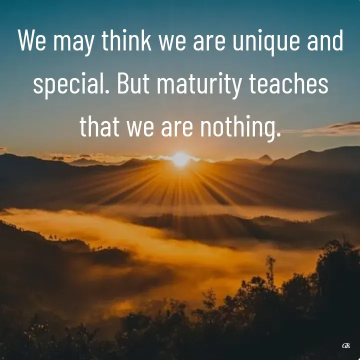 Quote by Dr K Guruprasad - We may think we are unique and special. But maturity teaches that we are nothing. - Made using Quotes Creator App, Post Maker App