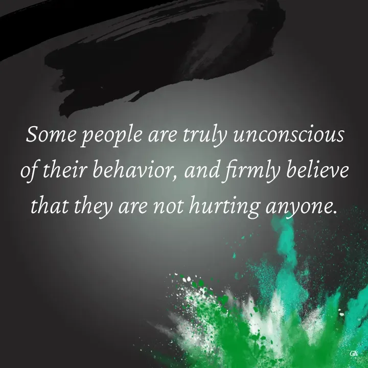 Quote by Dr K Guruprasad - Some people are truly unconscious of their behavior, and firmly believe that they are not hurting anyone. - Made using Quotes Creator App, Post Maker App