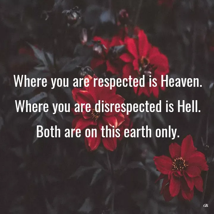 Quote by Dr K Guruprasad - Where you are respected is Heaven.
Where you are disrespected is Hell.
Both are on this earth only. - Made using Quotes Creator App, Post Maker App