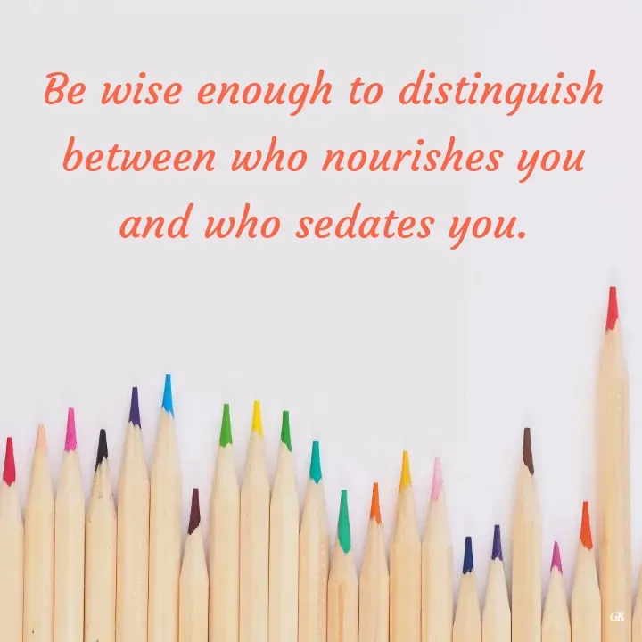 Quote by Dr K Guruprasad - Be wise enough to distinguish between who nourishes you and who sedates you. - Made using Quotes Creator App, Post Maker App