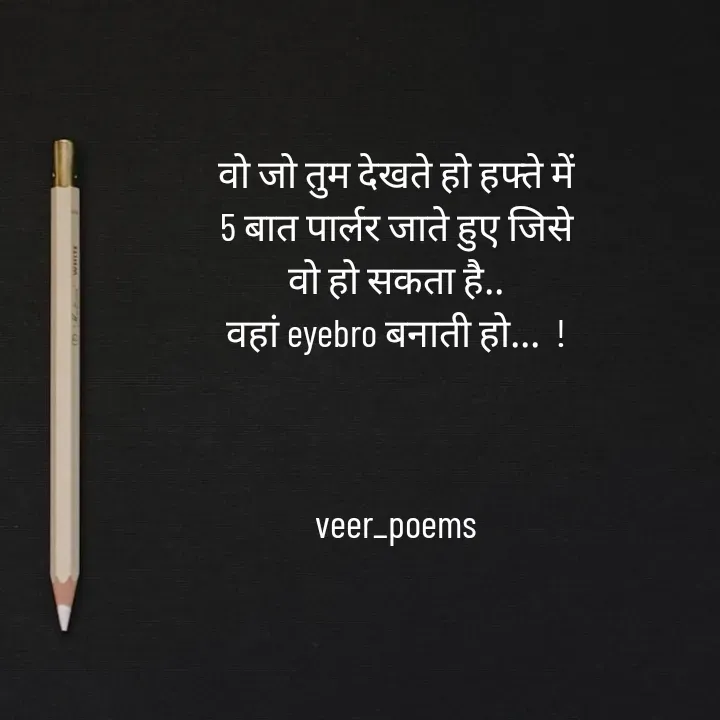 Quote by Veer - वो जो तुम देखते हो हफ्ते में
5 बात पार्लर जाते हुए जिसे
वो हो सकता है..
वहां eyebro बनाती हो...  !



veer_poems - Made using Quotes Creator App, Post Maker App