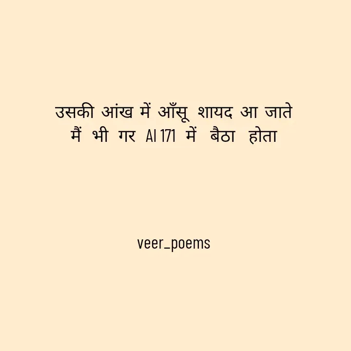 Quote by Veer - उसकी  आंख  में  आँसू   शायद  आ  जाते
मैं   भी   गर   AI 171   में    बैठा    होता




veer_poems - Made using Quotes Creator App, Post Maker App