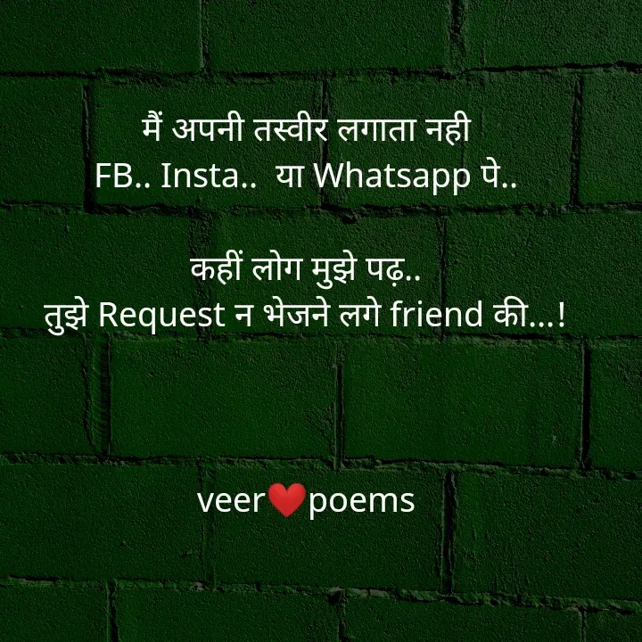 Quote by Veer - मैं अपनी तस्वीर लगाता नही
FB.. Insta..  या Whatsapp पे..

कहीं लोग मुझे पढ़..
तुझे Request न भेजने लगे friend की...!



veer❤️poems - Made using Quotes Creator App, Post Maker App