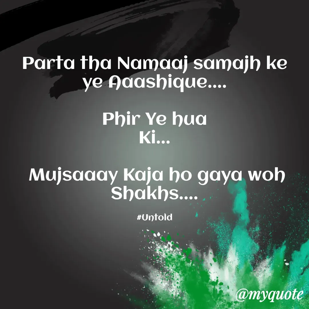 Quote by Untold Feelings - Parta tha Namaaj samajh ke ye Aaashique....

Phir Ye hua
Ki...

 Mujsaaay Kaja ho gaya woh Shakhs....

#Untold - Made using Quotes Creator App, Post Maker App