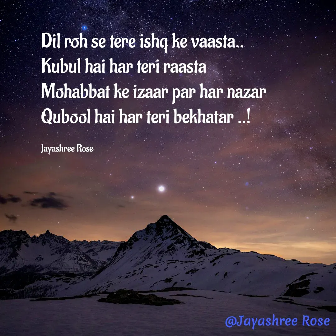 Quote by Jayashree Rose - Dil roh se tere ishq ke vaasta..
Kubul hai har teri raasta 
Mohabbat ke izaar par har nazar
Qubool hai har teri bekhatar ..!

Jayashree Rose - Made using Quotes Creator App, Post Maker App